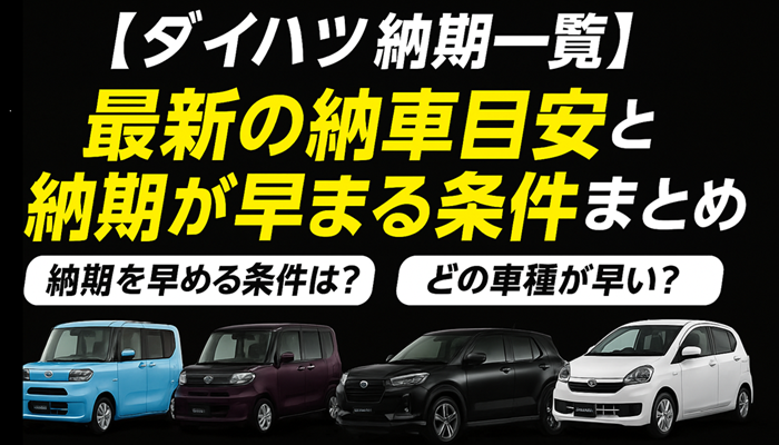 【ダイハツ納期一覧】最新の納車目安と納期が早まる条件まとめ